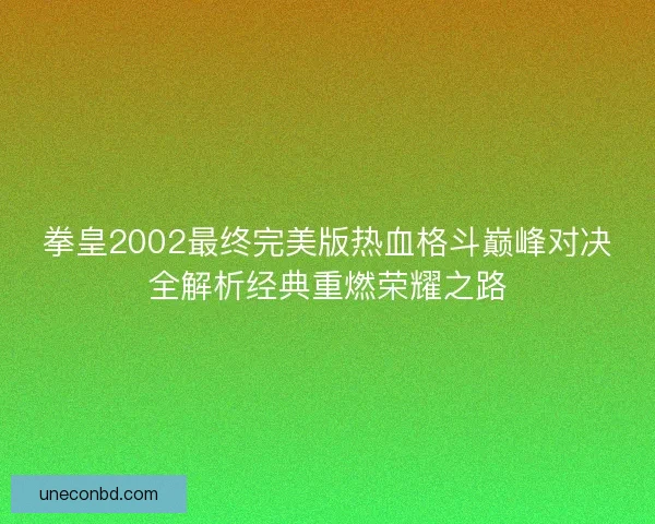 拳皇2002最终完美版热血格斗巅峰对决全解析经典重燃荣耀之路