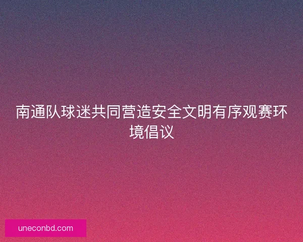 南通队球迷共同营造安全文明有序观赛环境倡议